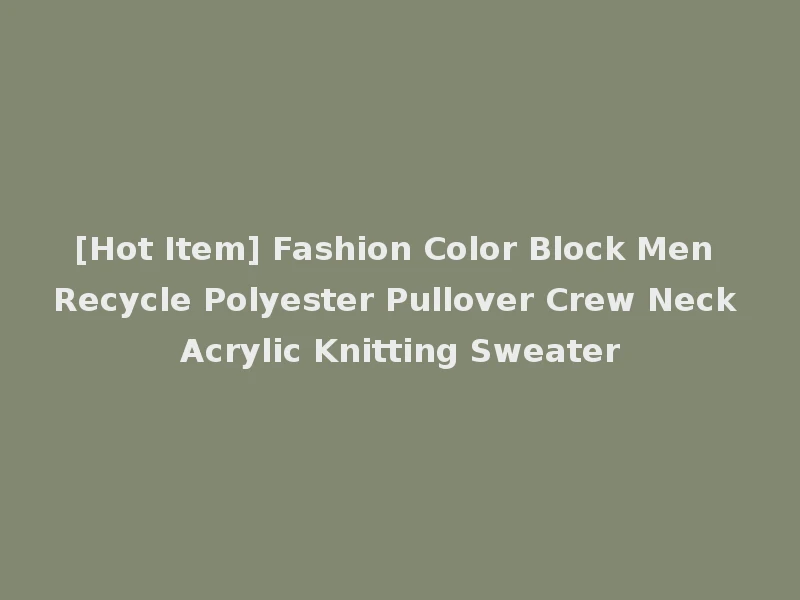 [Hot Item] Fashion Color Block Men Recycle Polyester Pullover Crew Neck Acrylic Knitting Sweater