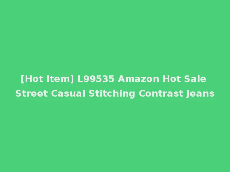 [Hot Item] L99535 Amazon Hot Sale Street Casual Stitching Contrast Jeans