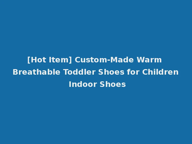 [Hot Item] Custom-Made Warm Breathable Toddler Shoes for Children Indoor Shoes