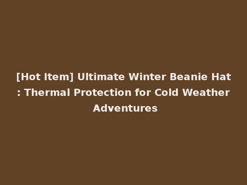 [Hot Item] Ultimate Winter Beanie Hat: Thermal Protection for Cold Weather Adventures