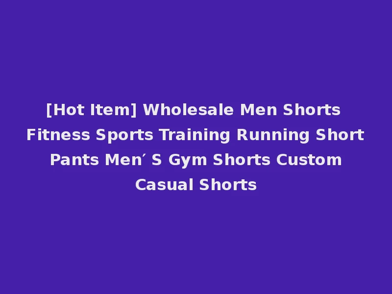 [Hot Item] Wholesale Men Shorts Fitness Sports Training Running Short Pants Men′ S Gym Shorts Custom Casual Shorts