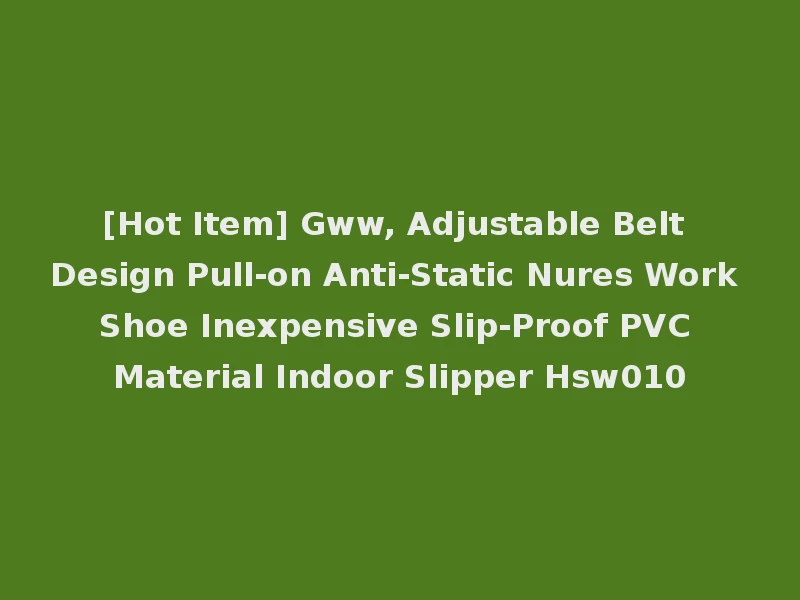 [Hot Item] Gww, Adjustable Belt Design Pull-on Anti-Static Nures Work Shoe Inexpensive Slip-Proof PVC Material Indoor Slipper Hsw010