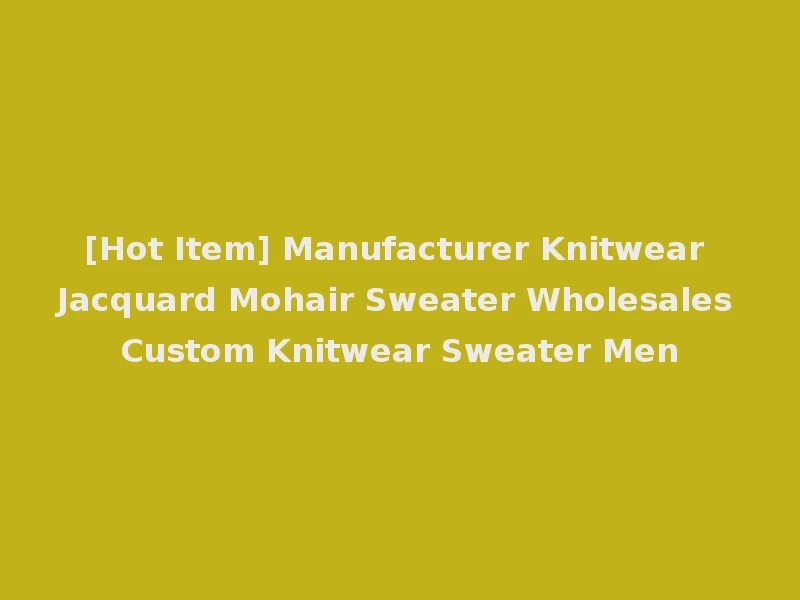 [Hot Item] Manufacturer Knitwear Jacquard Mohair Sweater Wholesales Custom Knitwear Sweater Men