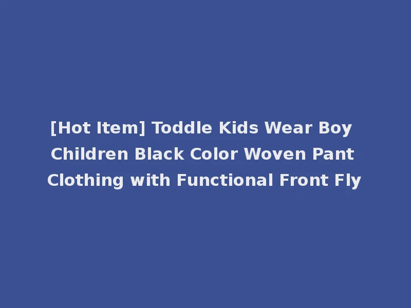 [Hot Item] Toddle Kids Wear Boy Children Black Color Woven Pant Clothing with Functional Front Fly