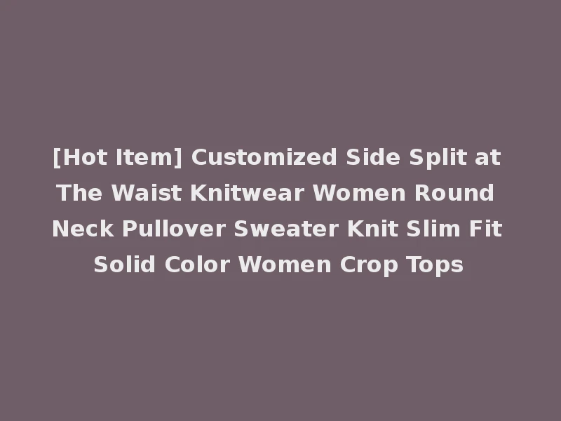 [Hot Item] Customized Side Split at The Waist Knitwear Women Round Neck Pullover Sweater Knit Slim Fit Solid Color Women Crop Tops