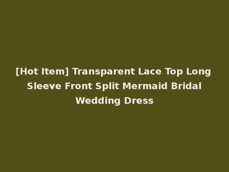 [Hot Item] Transparent Lace Top Long Sleeve Front Split Mermaid Bridal Wedding Dress