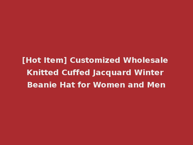 [Hot Item] Customized Wholesale Knitted Cuffed Jacquard Winter Beanie Hat for Women and Men