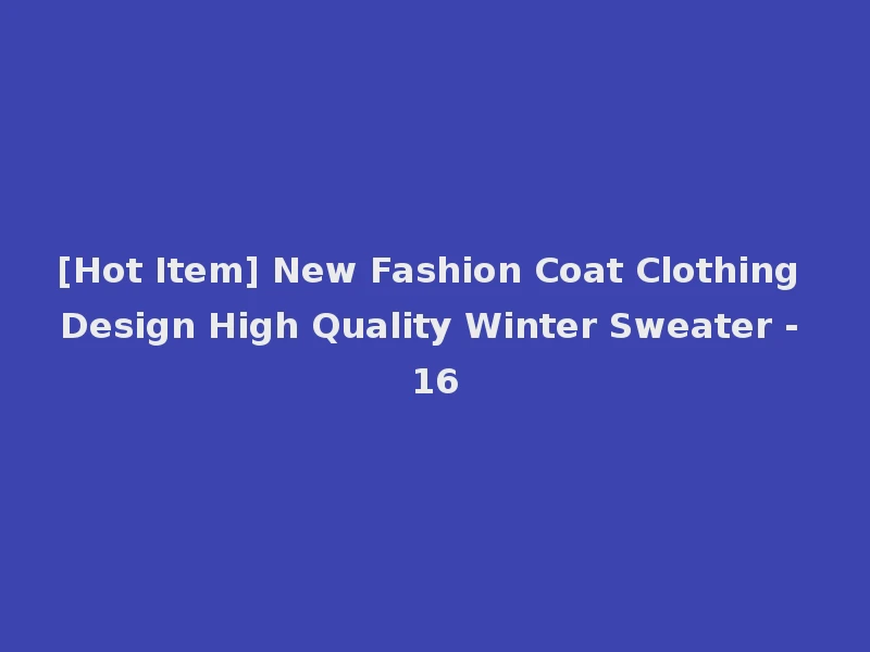 [Hot Item] New Fashion Coat Clothing Design High Quality Winter Sweater - 16