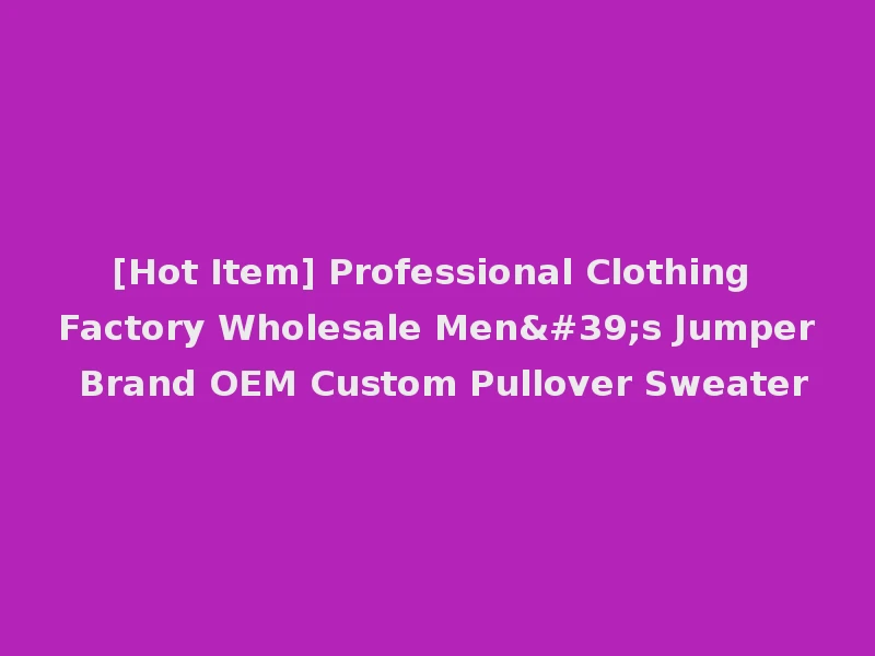 [Hot Item] Professional Clothing Factory Wholesale Men's Jumper Brand OEM Custom Pullover Sweater