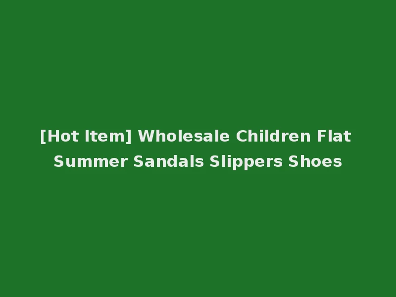 [Hot Item] Wholesale Children Flat Summer Sandals Slippers Shoes