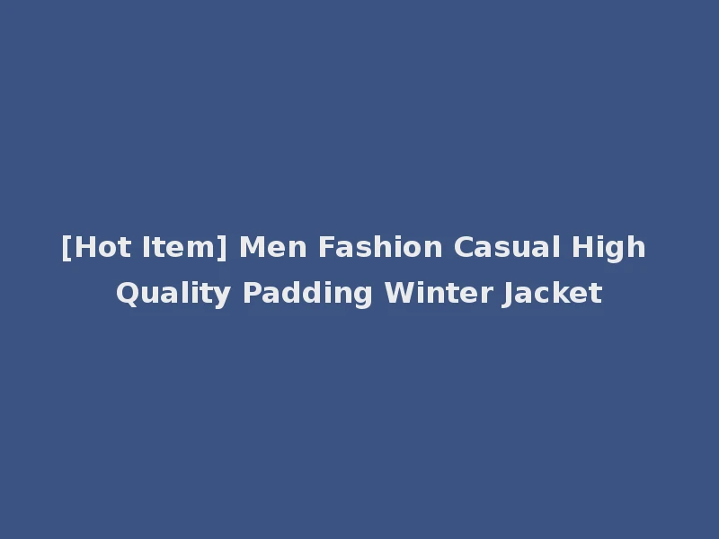 [Hot Item] Men Fashion Casual High Quality Padding Winter Jacket