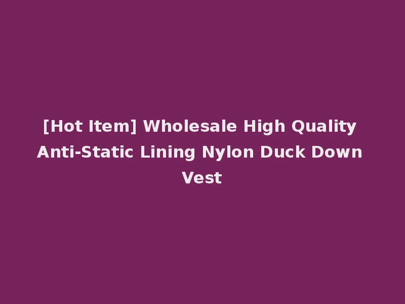 [Hot Item] Wholesale High Quality Anti-Static Lining Nylon Duck Down Vest