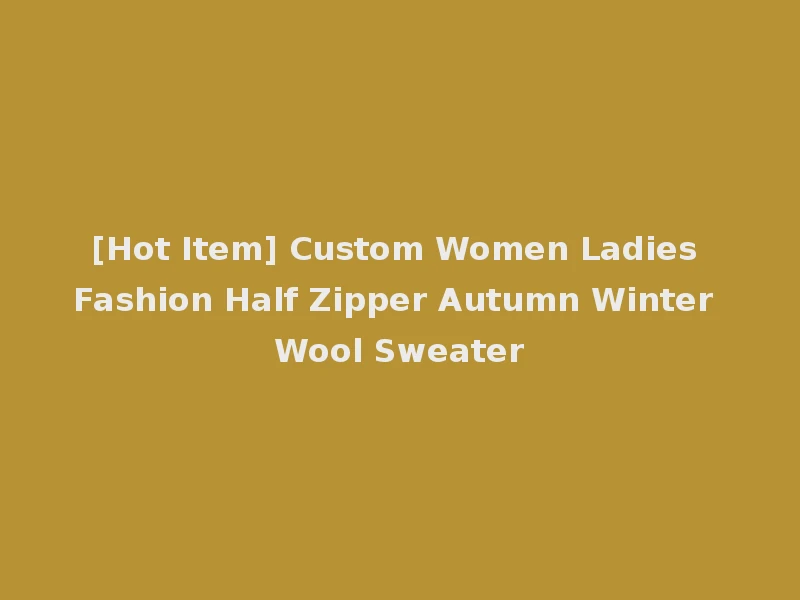 [Hot Item] Custom Women Ladies Fashion Half Zipper Autumn Winter Wool Sweater