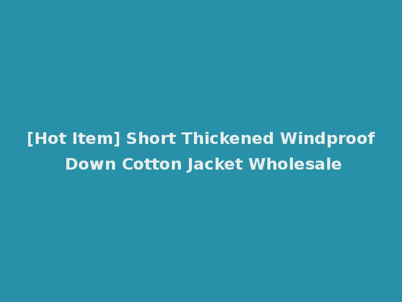 [Hot Item] Short Thickened Windproof Down Cotton Jacket Wholesale