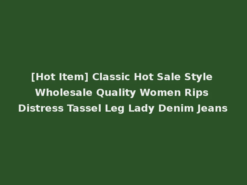 [Hot Item] Classic Hot Sale Style Wholesale Quality Women Rips Distress Tassel Leg Lady Denim Jeans