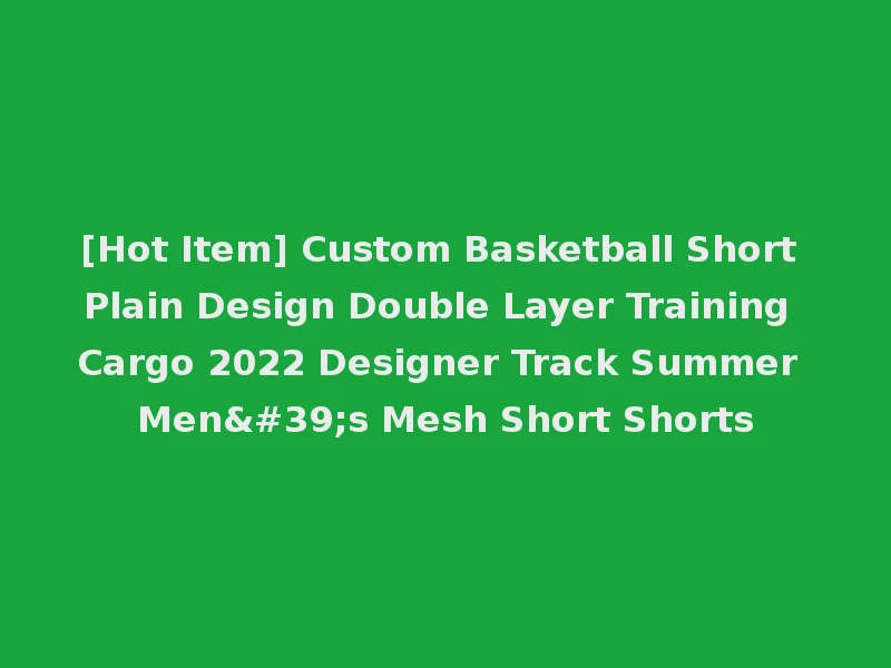 [Hot Item] Custom Basketball Short Plain Design Double Layer Training Cargo 2022 Designer Track Summer Men's Mesh Short Shorts