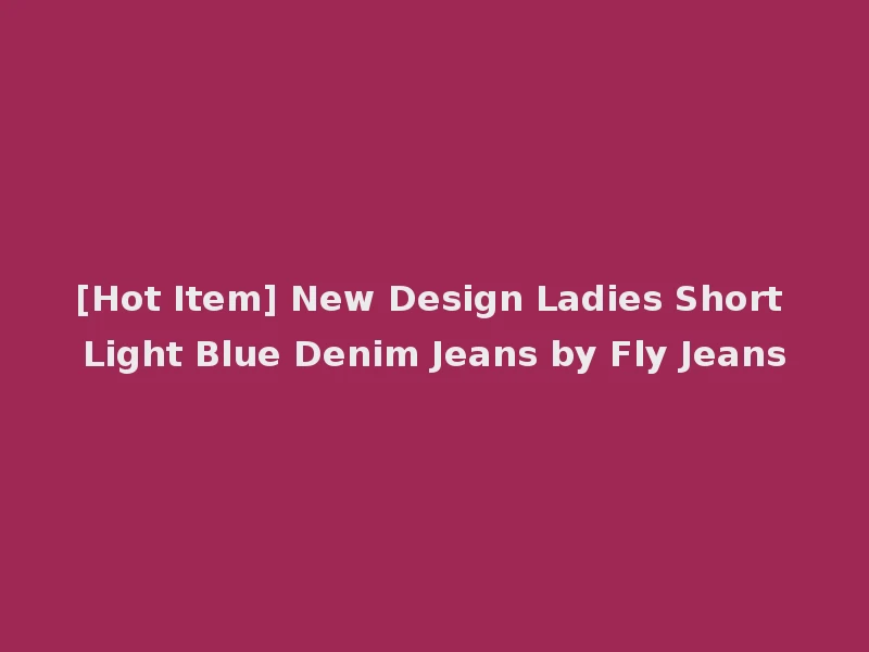[Hot Item] New Design Ladies Short Light Blue Denim Jeans by Fly Jeans