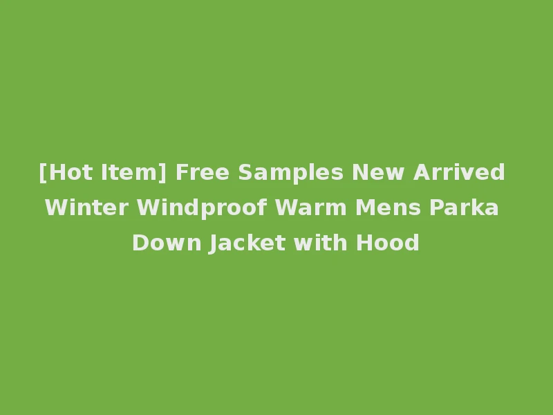 [Hot Item] Free Samples New Arrived Winter Windproof Warm Mens Parka Down Jacket with Hood