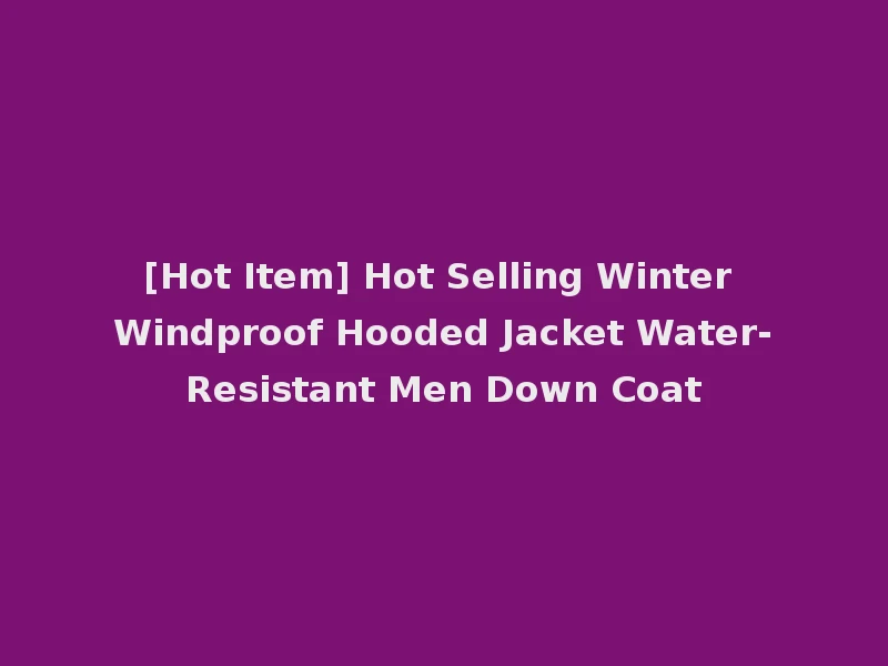[Hot Item] Hot Selling Winter Windproof Hooded Jacket Water-Resistant Men Down Coat