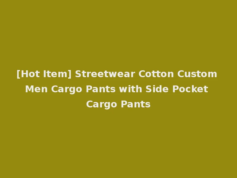 [Hot Item] Streetwear Cotton Custom Men Cargo Pants with Side Pocket Cargo Pants
