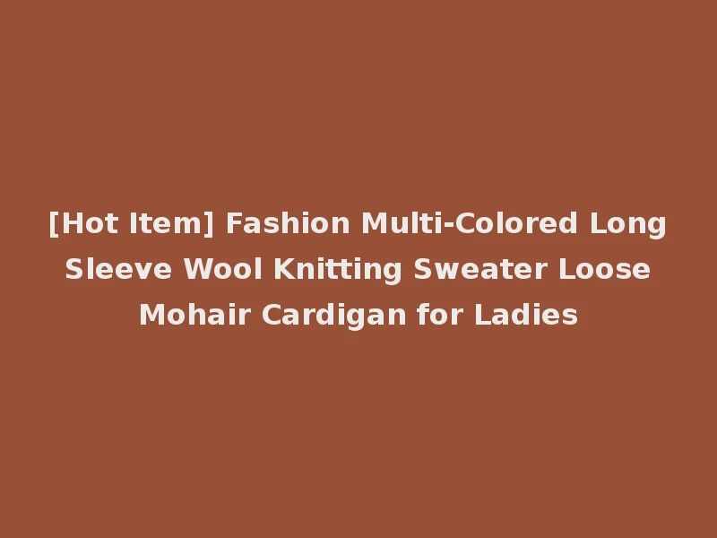 [Hot Item] Fashion Multi-Colored Long Sleeve Wool Knitting Sweater Loose Mohair Cardigan for Ladies