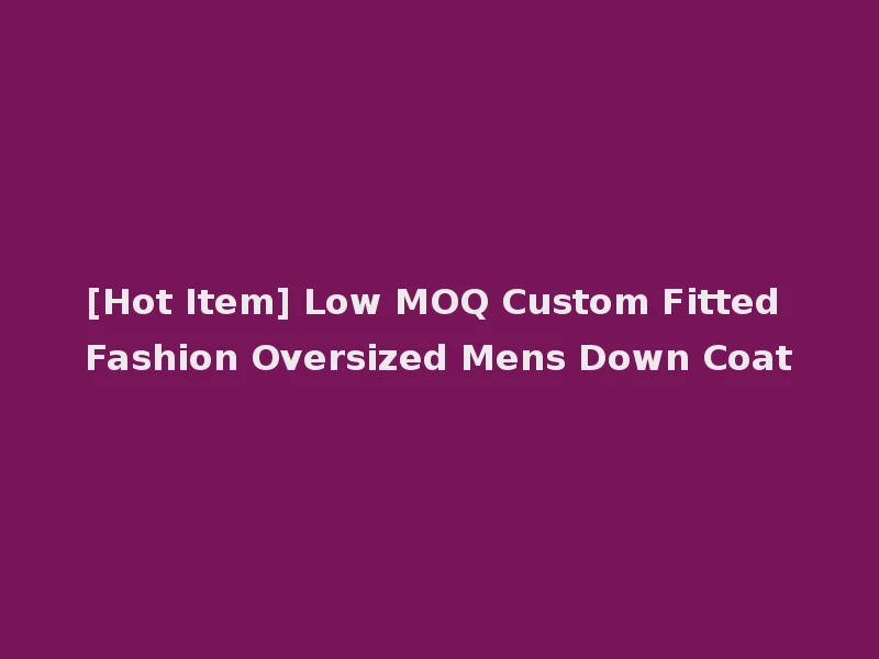 [Hot Item] Low MOQ Custom Fitted Fashion Oversized Mens Down Coat