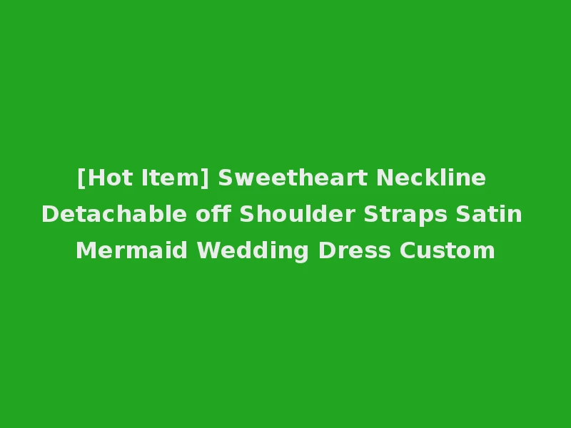 [Hot Item] Sweetheart Neckline Detachable off Shoulder Straps Satin Mermaid Wedding Dress Custom