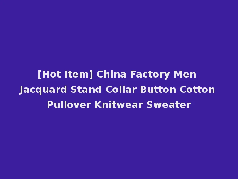 [Hot Item] China Factory Men Jacquard Stand Collar Button Cotton Pullover Knitwear Sweater