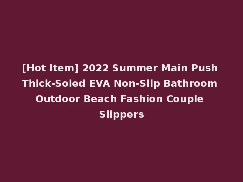 [Hot Item] 2022 Summer Main Push Thick-Soled EVA Non-Slip Bathroom Outdoor Beach Fashion Couple Slippers