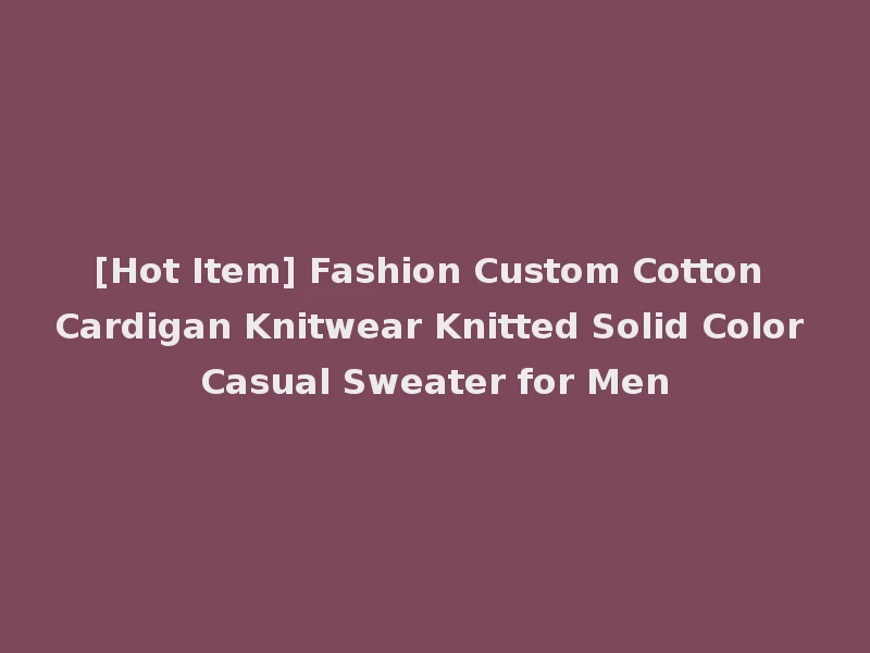 [Hot Item] Fashion Custom Cotton Cardigan Knitwear Knitted Solid Color Casual Sweater for Men