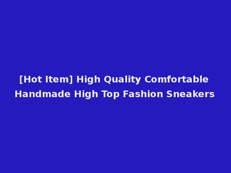 [Hot Item] High Quality Comfortable Handmade High Top Fashion Sneakers
