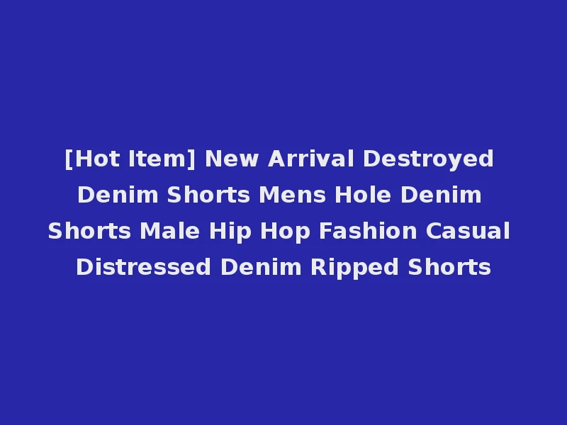 [Hot Item] New Arrival Destroyed Denim Shorts Mens Hole Denim Shorts Male Hip Hop Fashion Casual Distressed Denim Ripped Shorts