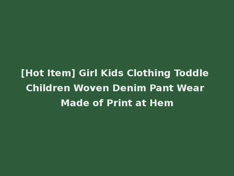 [Hot Item] Girl Kids Clothing Toddle Children Woven Denim Pant Wear Made of Print at Hem