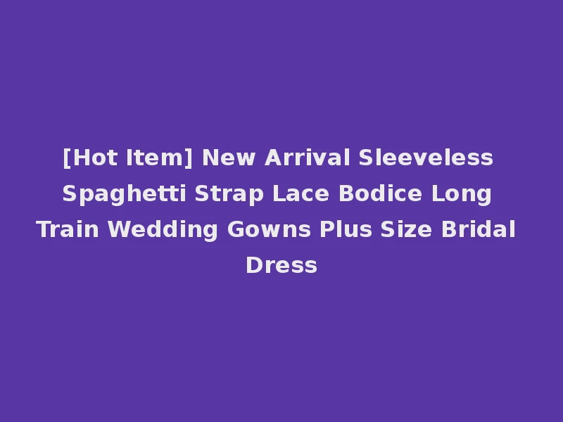 [Hot Item] New Arrival Sleeveless Spaghetti Strap Lace Bodice Long Train Wedding Gowns Plus Size Bridal Dress