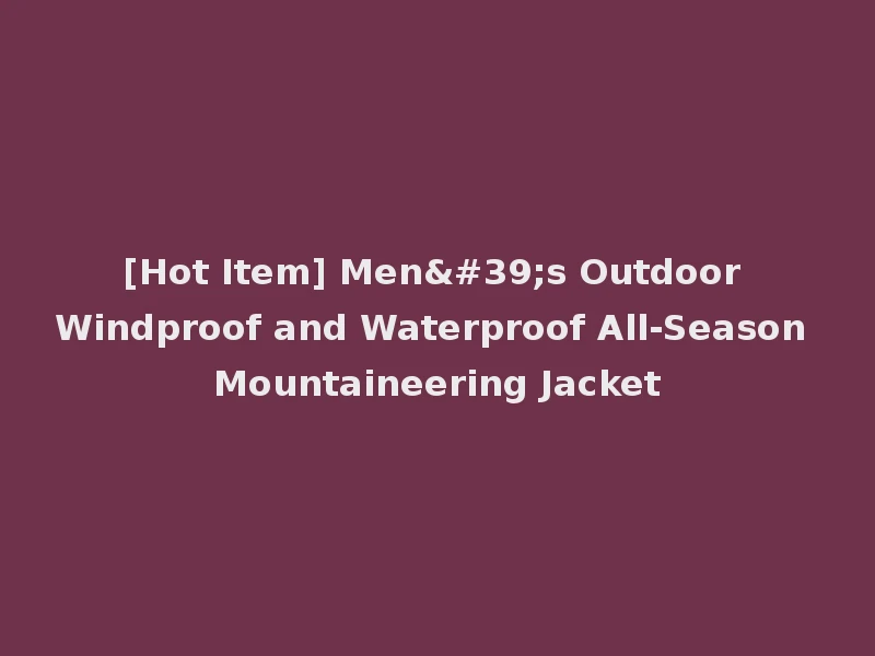 [Hot Item] Men's Outdoor Windproof and Waterproof All-Season Mountaineering Jacket