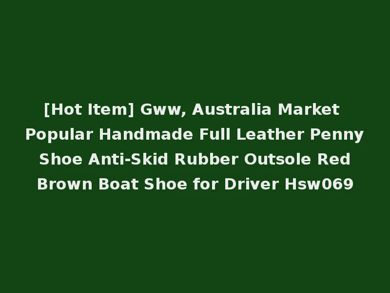 [Hot Item] Gww, Australia Market Popular Handmade Full Leather Penny Shoe Anti-Skid Rubber Outsole Red Brown Boat Shoe for Driver Hsw069