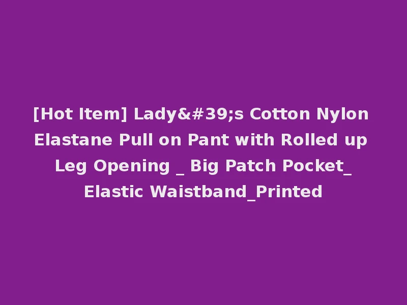 [Hot Item] Lady's Cotton Nylon Elastane Pull on Pant with Rolled up Leg Opening _ Big Patch Pocket_Elastic Waistband_Printed