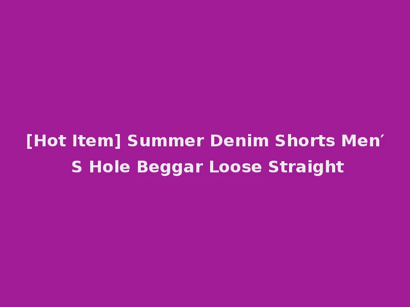 [Hot Item] Summer Denim Shorts Men′ S Hole Beggar Loose Straight