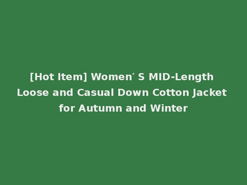 [Hot Item] Women′ S MID-Length Loose and Casual Down Cotton Jacket for Autumn and Winter
