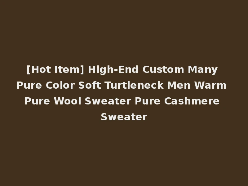 [Hot Item] High-End Custom Many Pure Color Soft Turtleneck Men Warm Pure Wool Sweater Pure Cashmere Sweater