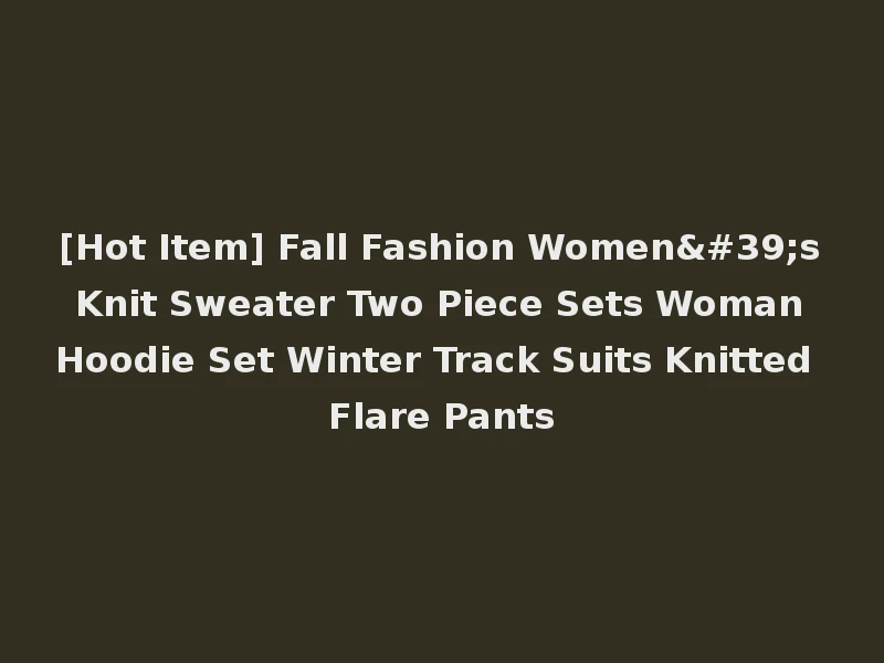 [Hot Item] Fall Fashion Women's Knit Sweater Two Piece Sets Woman Hoodie Set Winter Track Suits Knitted Flare Pants