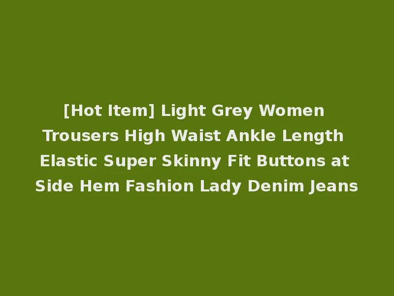 [Hot Item] Light Grey Women Trousers High Waist Ankle Length Elastic Super Skinny Fit Buttons at Side Hem Fashion Lady Denim Jeans