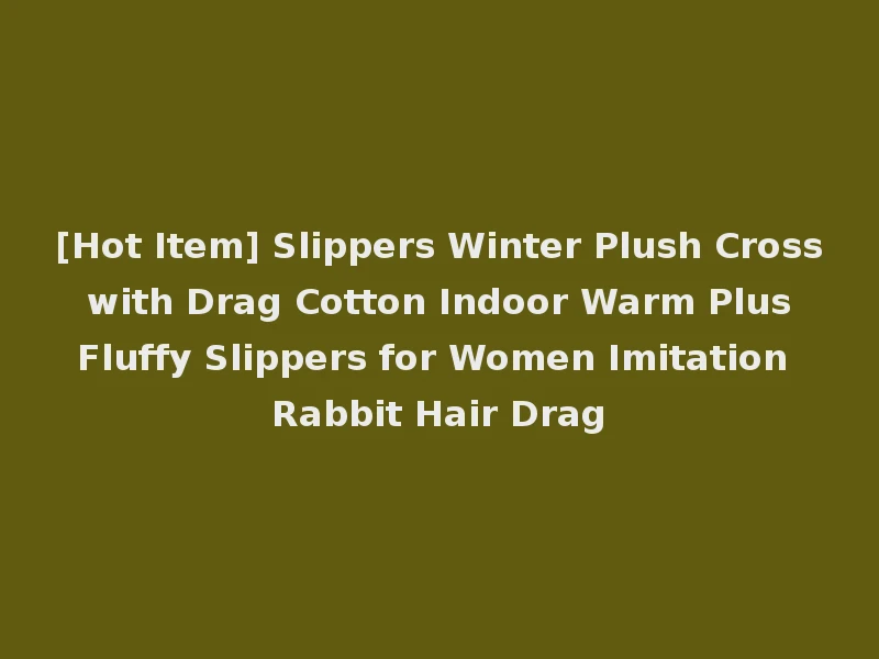 [Hot Item] Slippers Winter Plush Cross with Drag Cotton Indoor Warm Plus Fluffy Slippers for Women Imitation Rabbit Hair Drag