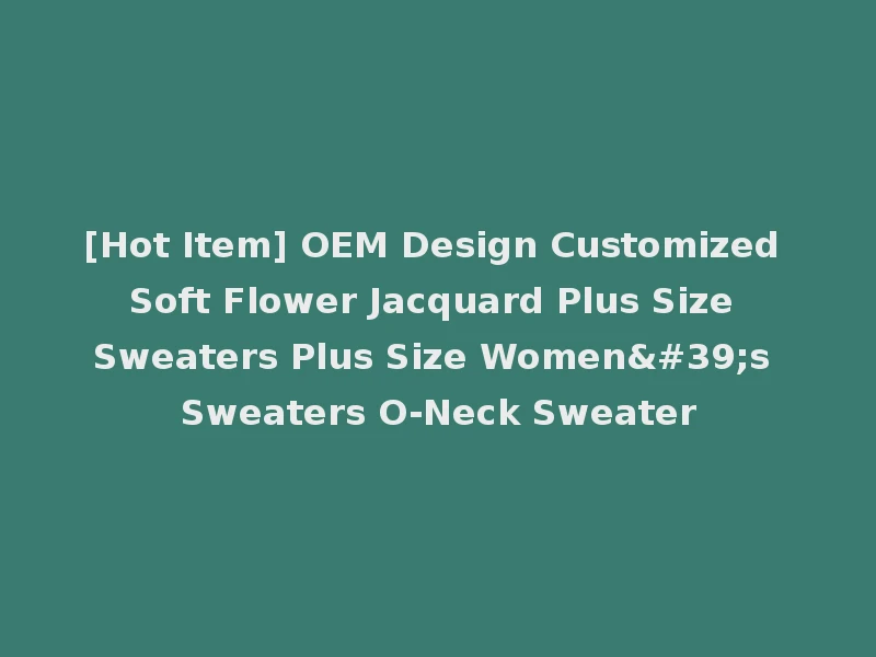 [Hot Item] OEM Design Customized Soft Flower Jacquard Plus Size Sweaters Plus Size Women's Sweaters O-Neck Sweater
