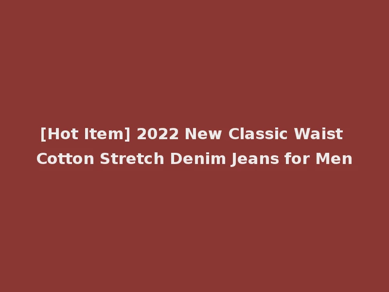 [Hot Item] 2022 New Classic Waist Cotton Stretch Denim Jeans for Men