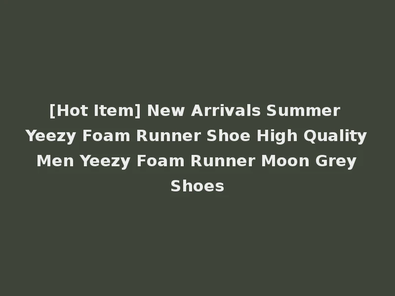 [Hot Item] New Arrivals Summer Yeezy Foam Runner Shoe High Quality Men Yeezy Foam Runner Moon Grey Shoes
