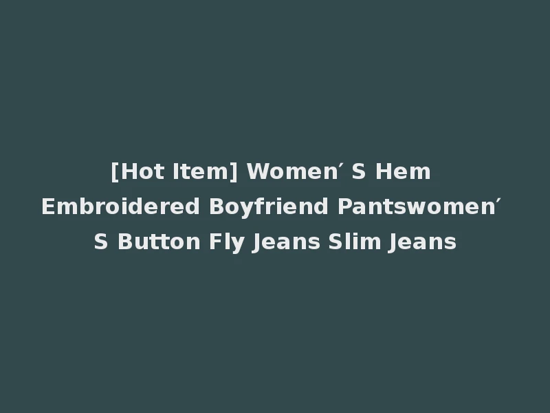 [Hot Item] Women′ S Hem Embroidered Boyfriend Pantswomen′ S Button Fly Jeans Slim Jeans