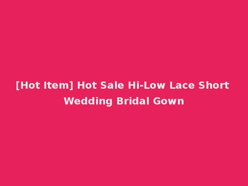 [Hot Item] Hot Sale Hi-Low Lace Short Wedding Bridal Gown
