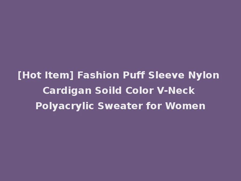 [Hot Item] Fashion Puff Sleeve Nylon Cardigan Soild Color V-Neck Polyacrylic Sweater for Women
