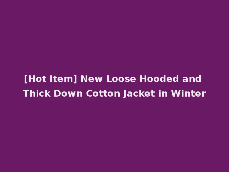 [Hot Item] New Loose Hooded and Thick Down Cotton Jacket in Winter